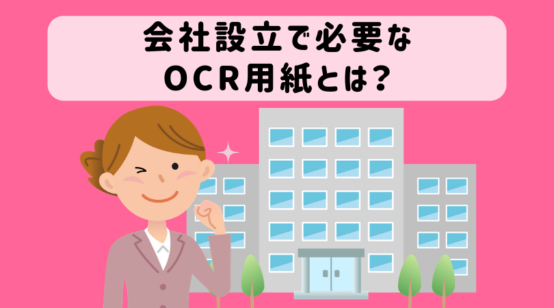 Ocr用紙とは 会社設立する時に必要な情報の扱いをわかりやすく解説