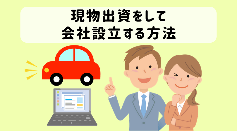 現物出資で会社設立をする方法 注意点やメリット デメリットとは 調査報告書や財産引継書の作り方 起業をめぐる冒険