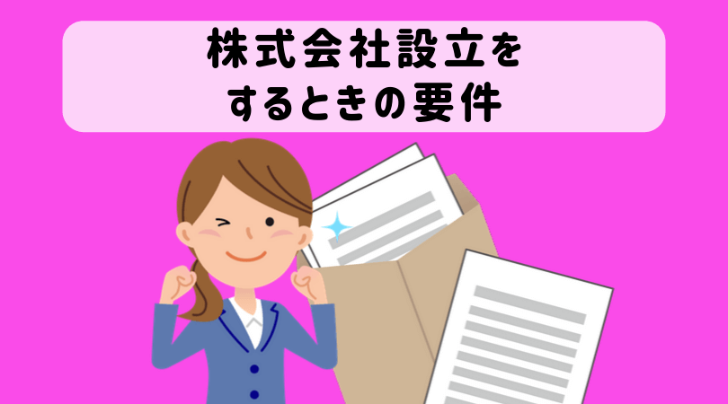 株式会社設立条件の一覧 この要件を決めておけば法人登記の手続きで悩む必要はありません 起業をめぐる冒険