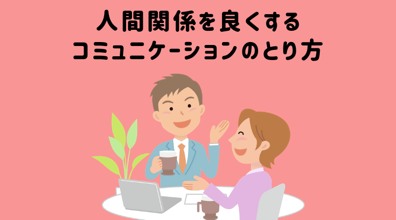 人間関係で悩まない コミュニケーションをとる方法で工夫するたった一つの方法 起業をめぐる冒険